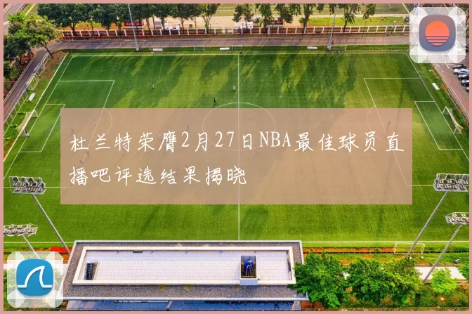 杜兰特荣膺2月27日NBA最佳球员直播吧评选结果揭晓
