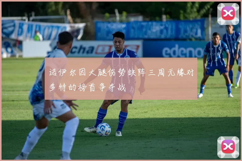 诺伊尔因大腿伤势缺阵三周无缘对多特的榜首争夺战