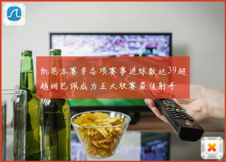 凯恩本赛季各项赛事进球数达39超越姆巴佩成为五大联赛最佳射手