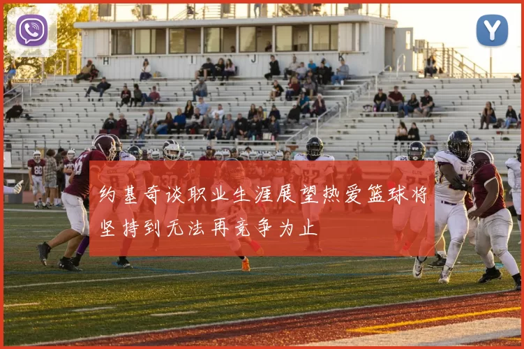 约基奇谈职业生涯展望热爱篮球将坚持到无法再竞争为止