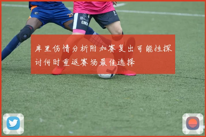 库里伤情分析附加赛复出可能性探讨何时重返赛场最佳选择