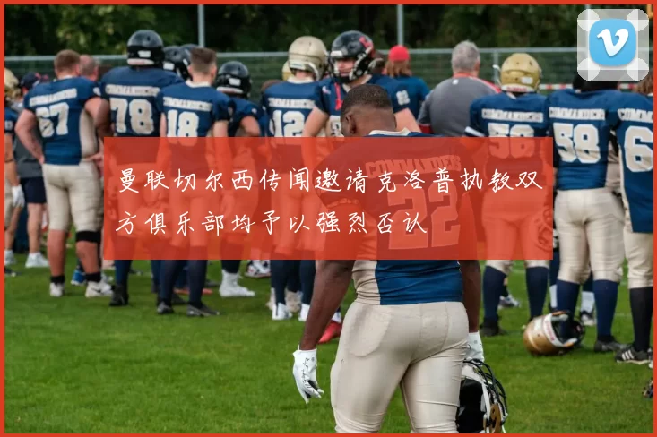 曼联切尔西传闻邀请克洛普执教双方俱乐部均予以强烈否认