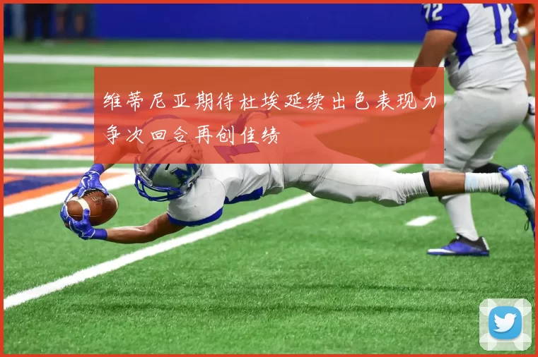 维蒂尼亚期待杜埃延续出色表现力争次回合再创佳绩