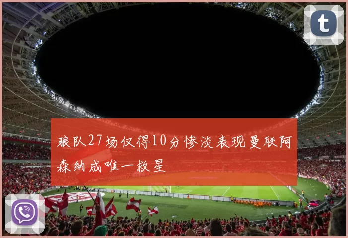 狼队27场仅得10分惨淡表现曼联阿森纳成唯一救星