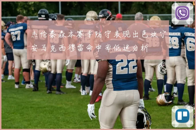 杰伦泰森本赛季防守表现出色坎宁安马克西穆雷命中率低迷分析