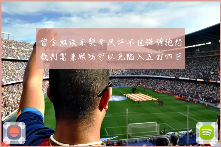 曾令旭谈东契奇风评不佳强调抱怨裁判需兼顾防守以免陷入五打四困境