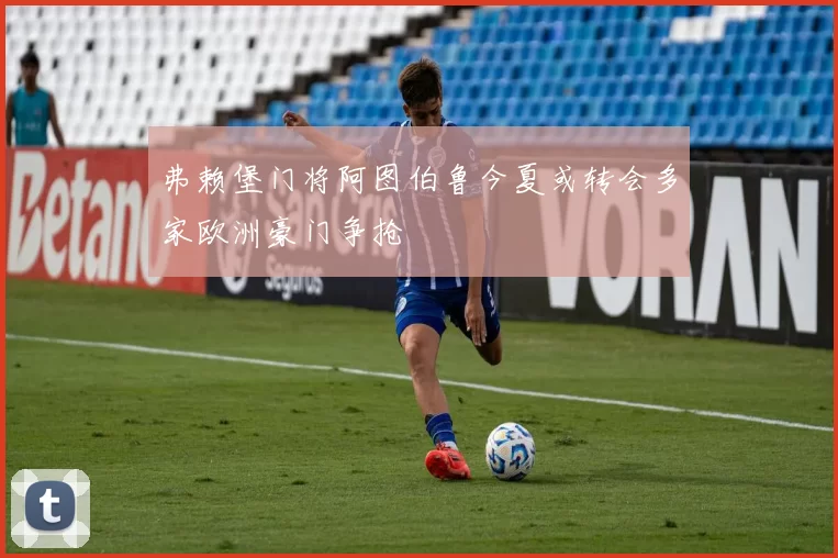 弗赖堡门将阿图伯鲁今夏或转会多家欧洲豪门争抢