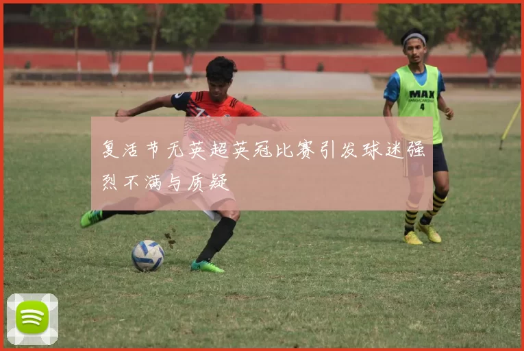 复活节无英超英冠比赛引发球迷强烈不满与质疑