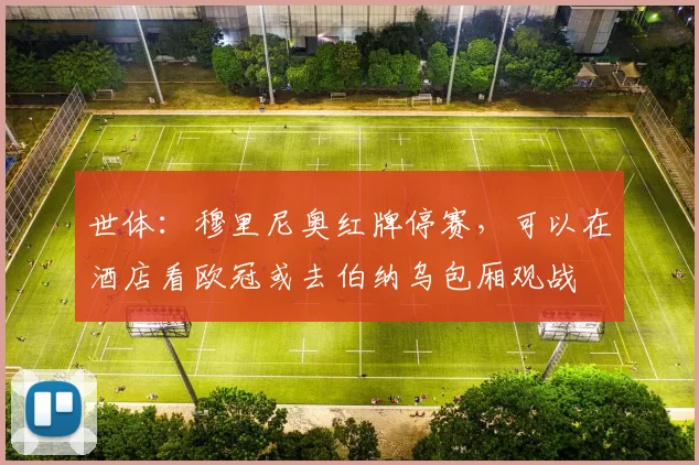 世体：穆里尼奥红牌停赛，可以在酒店看欧冠或去伯纳乌包厢观战